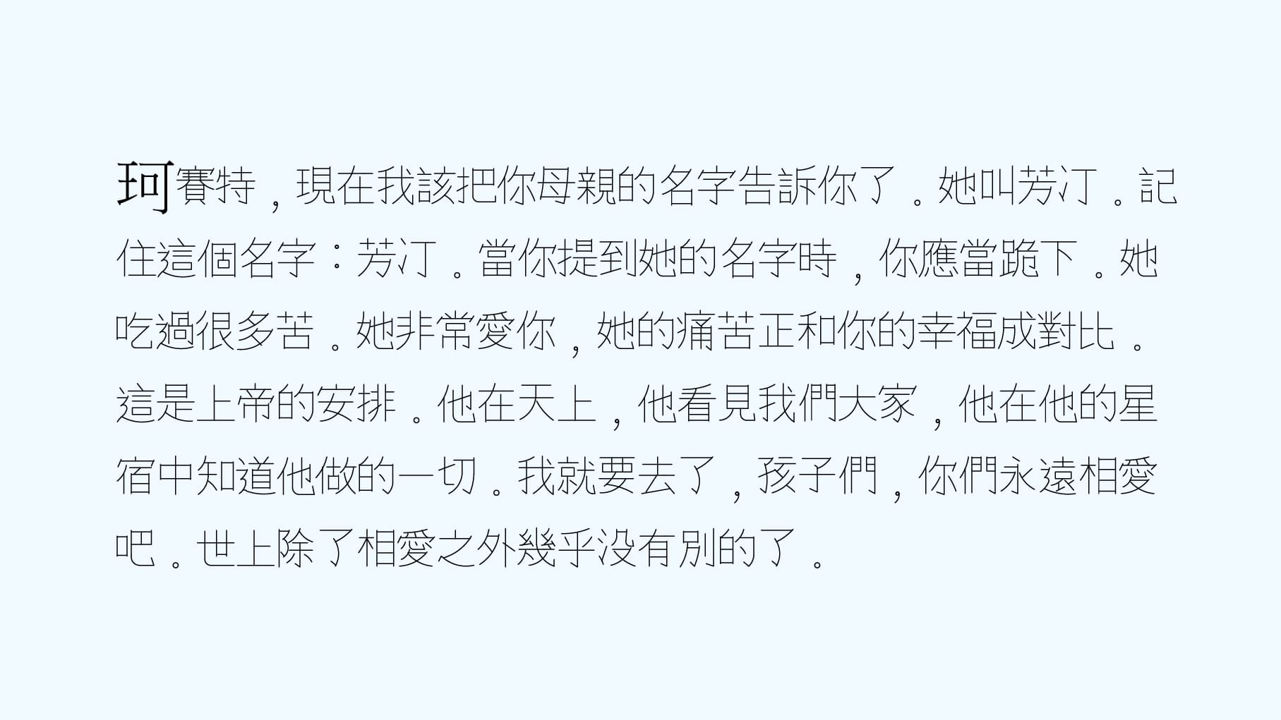 用 AutoCAD 單線體輸出的文本。以悲慘世界尚萬強的臨終告解為例：珂賽特，現在我該把你母親的名字告訴你了。她叫芳汀。記住這個名字：芳汀。當你提到她的名字時，你應當跪下。她吃過很多苦。她非常愛你，她的痛苦正和你的幸福成對比。這是上帝的安排。他在天上，他看見我們大家，他在他的星宿中知道他做的一切。我就要去了，孩子們，你們永遠相愛吧。世上除了相愛之外幾乎沒有別的了。Twintype